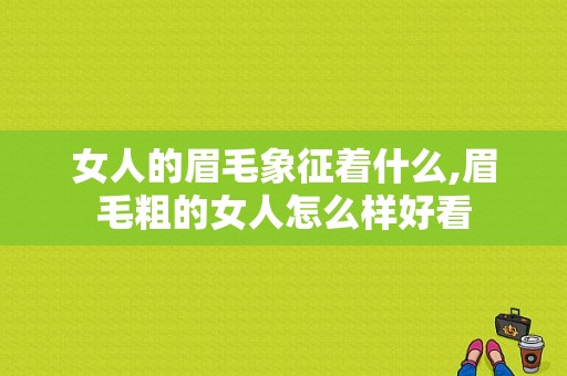 女人的眉毛象征着什么,眉毛粗的女人怎么样好看