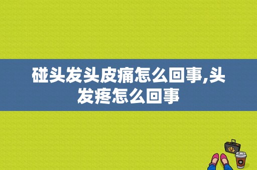 碰头发头皮痛怎么回事,头发疼怎么回事