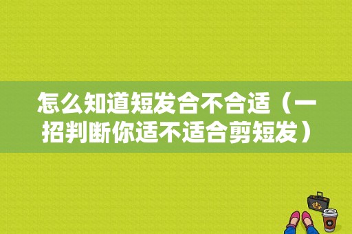 怎么知道短发合不合适（一招判断你适不适合剪短发）