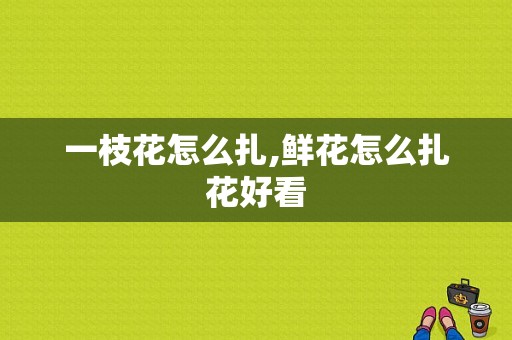 一枝花怎么扎,鲜花怎么扎花好看