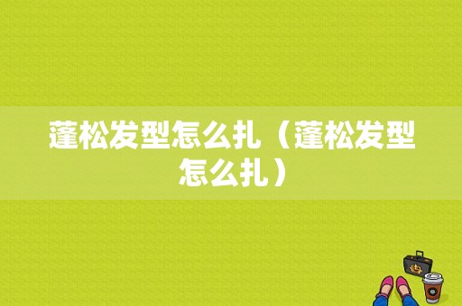 蓬松发型怎么扎（蓬松发型怎么扎）