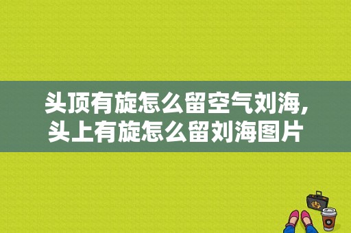 头顶有旋怎么留空气刘海,头上有旋怎么留刘海图片