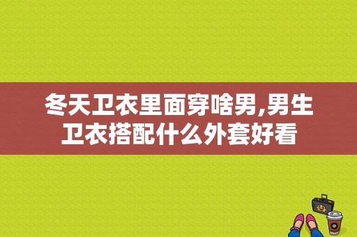冬天卫衣里面穿啥男,男生卫衣搭配什么外套好看