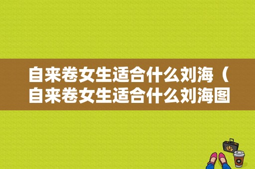 自来卷女生适合什么刘海（自来卷女生适合什么刘海图片）