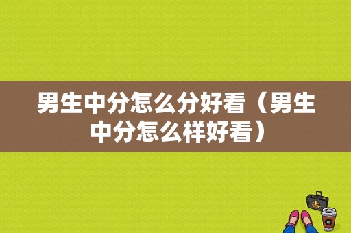 男生中分怎么分好看（男生中分怎么样好看）