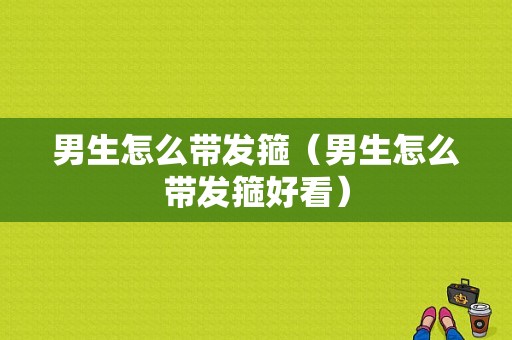 男生怎么带发箍（男生怎么带发箍好看）