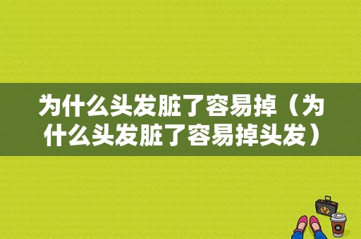 为什么头发脏了容易掉（为什么头发脏了容易掉头发）