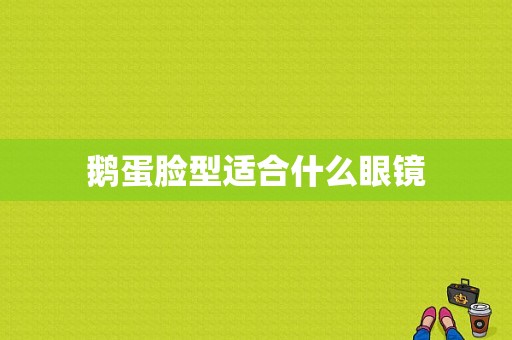 鹅蛋脸型适合什么眼镜