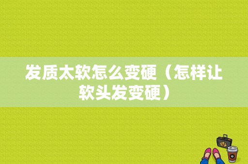 发质太软怎么变硬（怎样让软头发变硬）