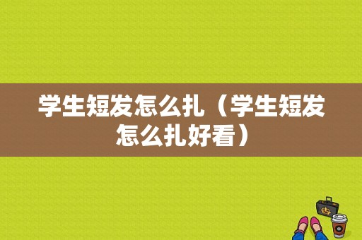 学生短发怎么扎（学生短发怎么扎好看）
