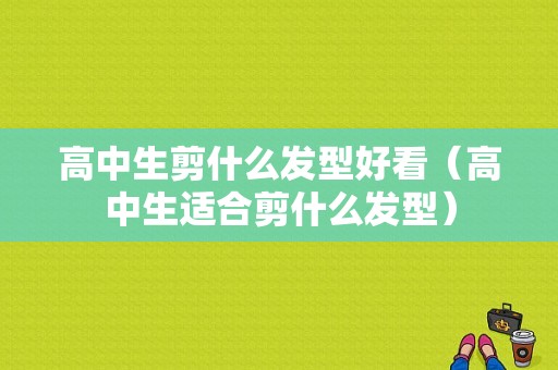 高中生剪什么发型好看（高中生适合剪什么发型）