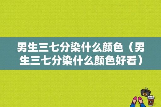 男生三七分染什么颜色（男生三七分染什么颜色好看）