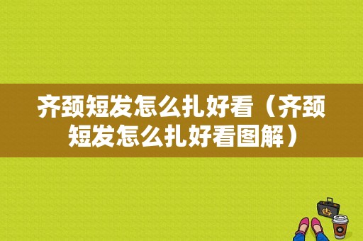 齐颈短发怎么扎好看（齐颈短发怎么扎好看图解）