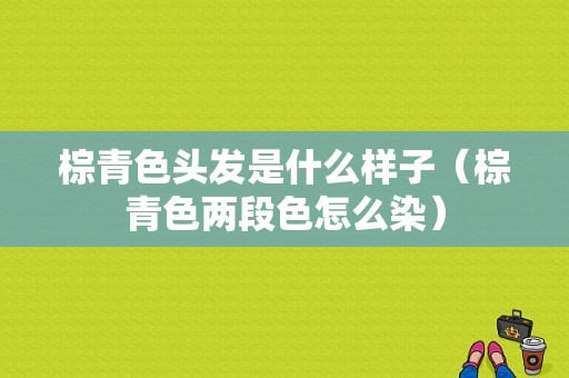 棕青色头发是什么样子（棕青色两段色怎么染）
