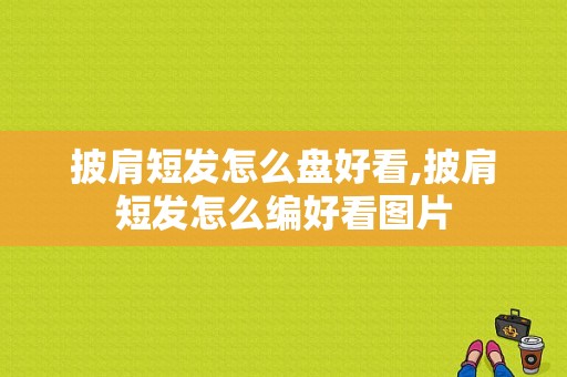 披肩短发怎么盘好看,披肩短发怎么编好看图片