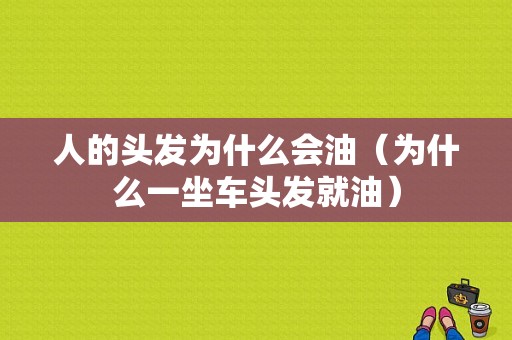 人的头发为什么会油（为什么一坐车头发就油）