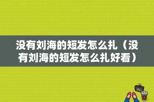 没有刘海的短发怎么扎（没有刘海的短发怎么扎好看）