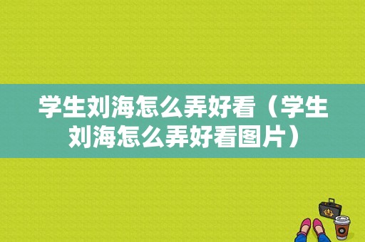 学生刘海怎么弄好看（学生刘海怎么弄好看图片）