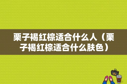 栗子褐红棕适合什么人（栗子褐红棕适合什么肤色）