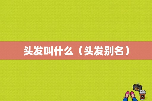 头发叫什么（头发别名）
