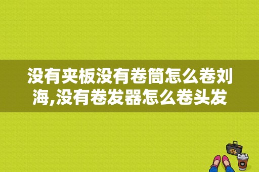 没有夹板没有卷筒怎么卷刘海,没有卷发器怎么卷头发视频