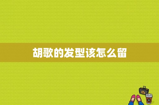 胡歌的发型该怎么留