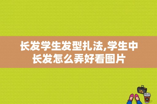 长发学生发型扎法,学生中长发怎么弄好看图片