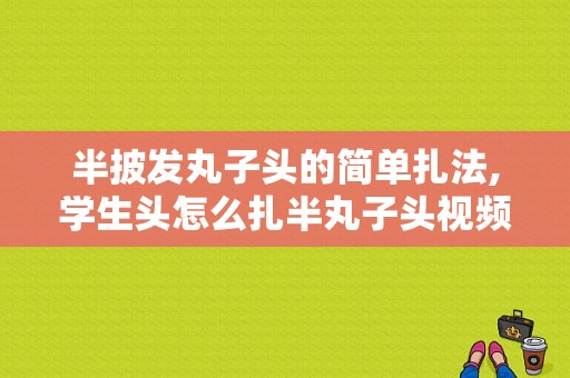 半披发丸子头的简单扎法,学生头怎么扎半丸子头视频