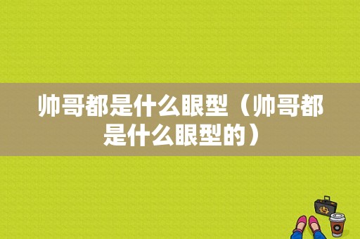 帅哥都是什么眼型（帅哥都是什么眼型的）