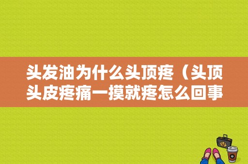 头发油为什么头顶疼（头顶头皮疼痛一摸就疼怎么回事）