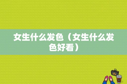女生什么发色（女生什么发色好看）