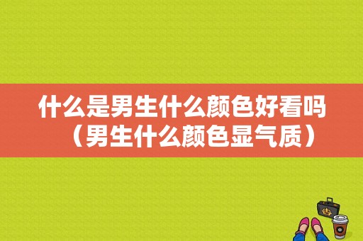 什么是男生什么颜色好看吗（男生什么颜色显气质）