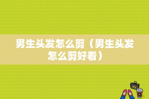 男生头发怎么剪（男生头发怎么剪好看）