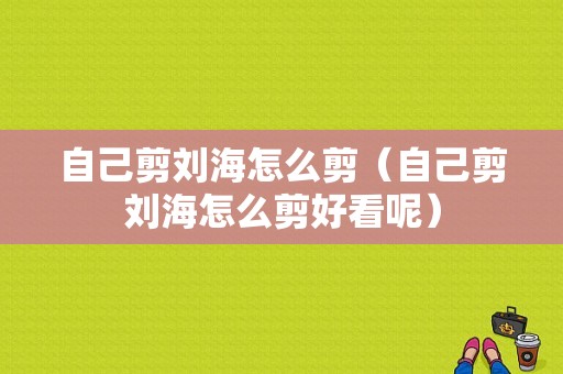 自己剪刘海怎么剪（自己剪刘海怎么剪好看呢）