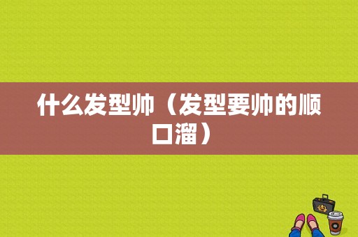 什么发型帅（发型要帅的顺口溜）