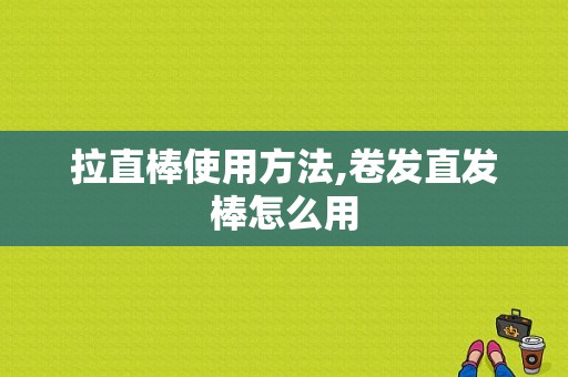拉直棒使用方法,卷发直发棒怎么用