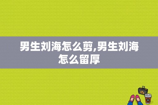 男生刘海怎么剪,男生刘海怎么留厚