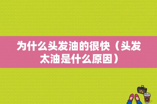为什么头发油的很快（头发太油是什么原因）