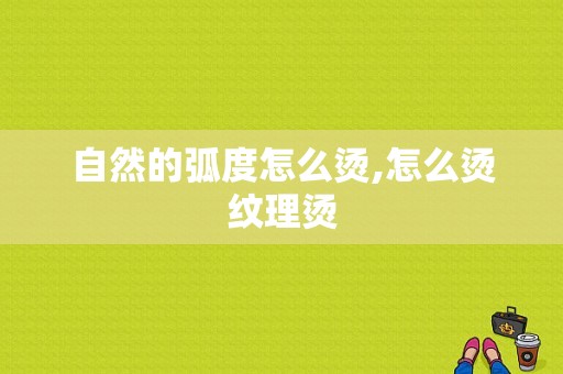 自然的弧度怎么烫,怎么烫纹理烫