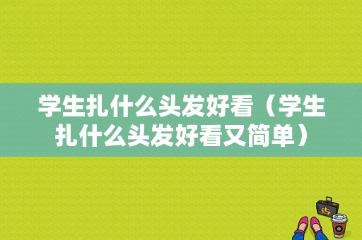 学生扎什么头发好看（学生扎什么头发好看又简单）