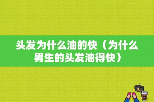 头发为什么油的快（为什么男生的头发油得快）