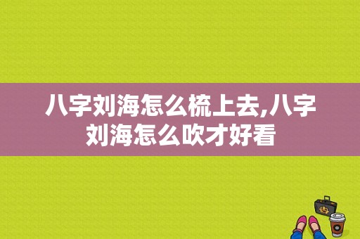 八字刘海怎么梳上去,八字刘海怎么吹才好看