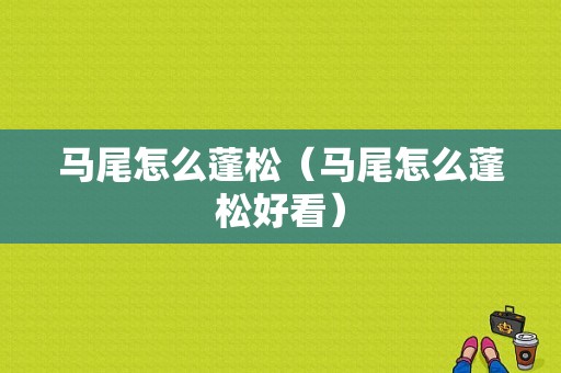 马尾怎么蓬松（马尾怎么蓬松好看）