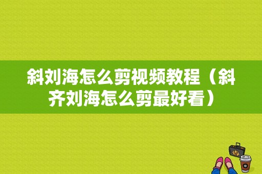 斜刘海怎么剪视频教程（斜齐刘海怎么剪最好看）