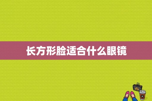 长方形脸适合什么眼镜