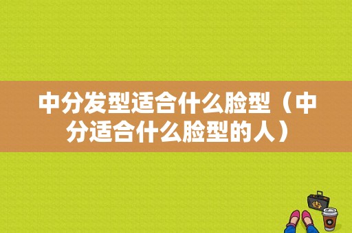 中分发型适合什么脸型（中分适合什么脸型的人）