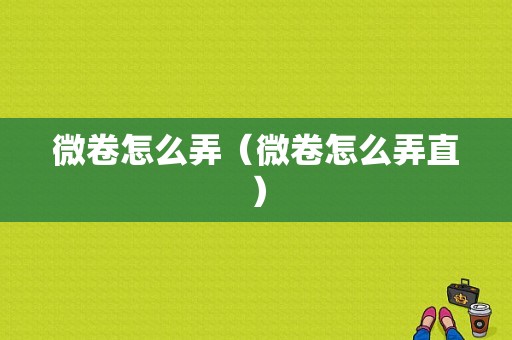 微卷怎么弄（微卷怎么弄直）