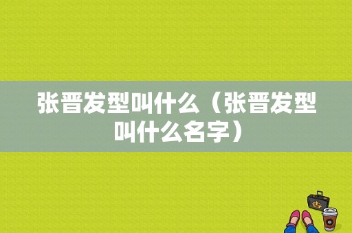 张晋发型叫什么（张晋发型叫什么名字）