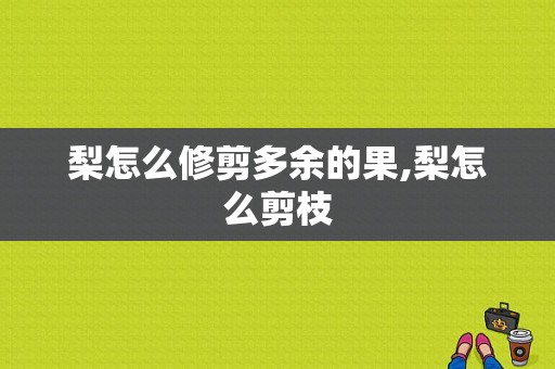 梨怎么修剪多余的果,梨怎么剪枝