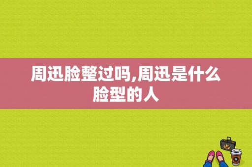 周迅脸整过吗,周迅是什么脸型的人